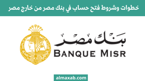 خطوات وشروط فتح حساب في بنك مصر من خارج مصر