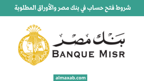 شروط فتح حساب في بنك مصر والأوراق المطلوبة